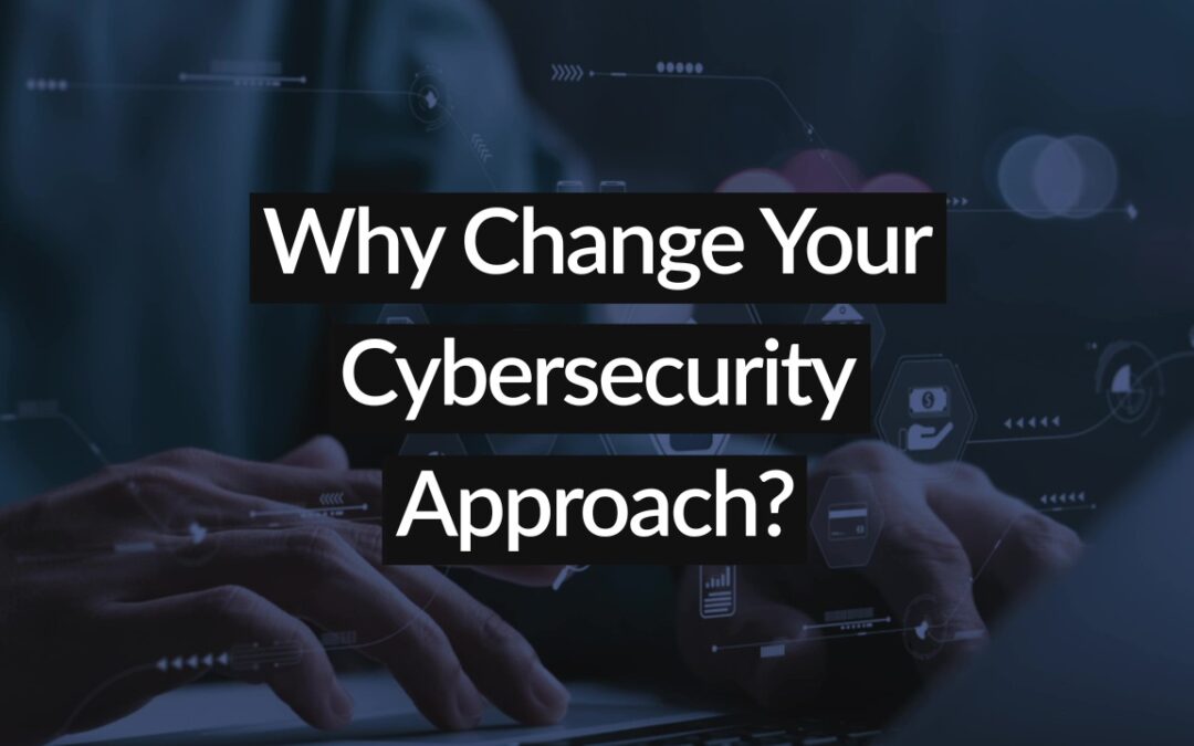 Why Change Your Cybersecurity Approach?